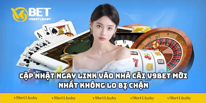 Cập nhật ngay link vào nhà cái V9BET mới nhất không lo bị chặn